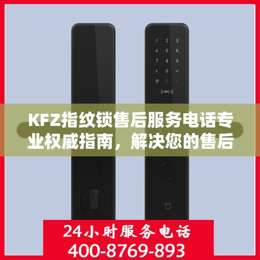 KFZ指纹锁售后服务电话专业权威指南，解决您的售后问题，贴心服务触手可及！