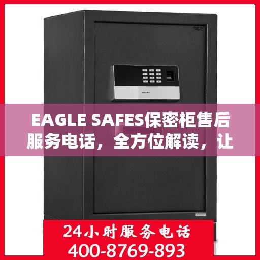 EAGLE SAFES保密柜售后服务电话，全方位解读，让您一文读懂