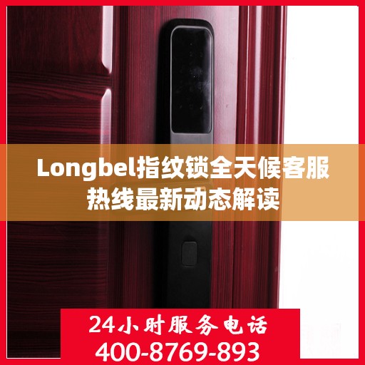 Longbel指纹锁全天候客服热线最新动态解读