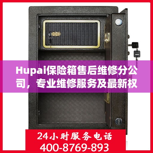 Hupai保险箱售后维修分公司，专业维修服务及最新权威推荐