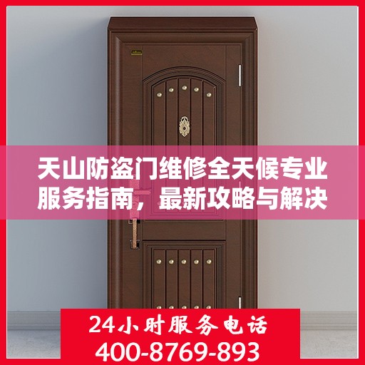 天山防盗门维修全天候专业服务指南，最新攻略与解决方案