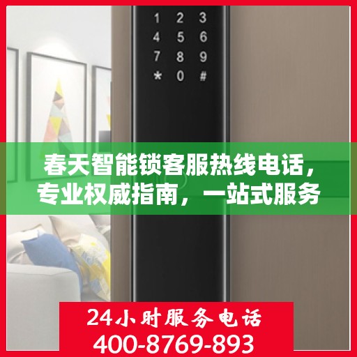 春天智能锁客服热线电话，专业权威指南，一站式服务保障