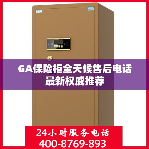 GA保险柜全天候售后电话最新权威推荐