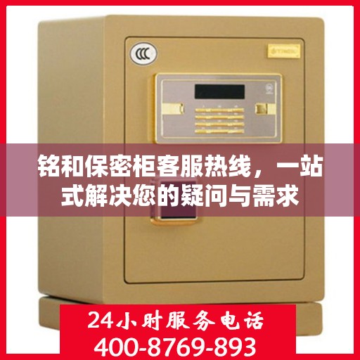 铭和保密柜客服热线，一站式解决您的疑问与需求