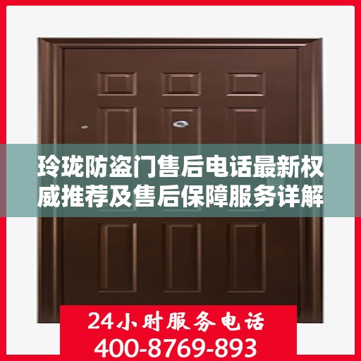 玲珑防盗门售后电话最新权威推荐及售后保障服务详解