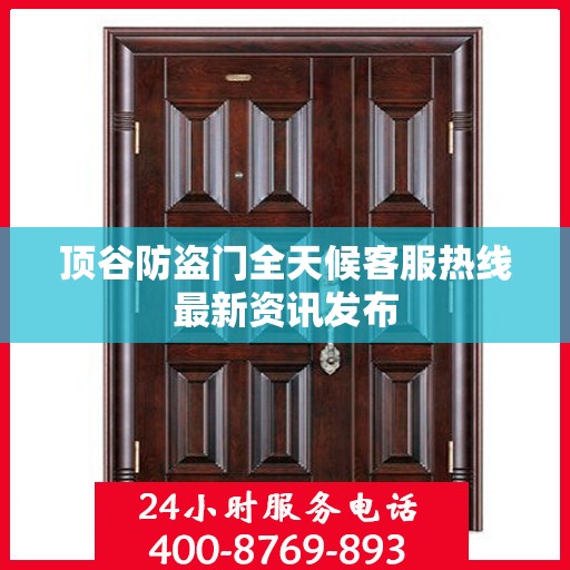 顶谷防盗门全天候客服热线最新资讯发布
