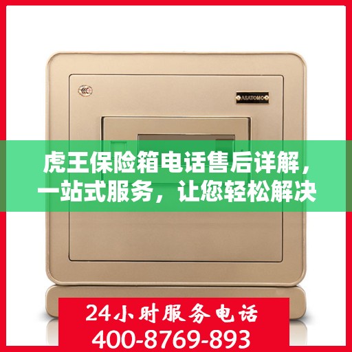 虎王保险箱电话售后详解，一站式服务，让您轻松解决所有问题