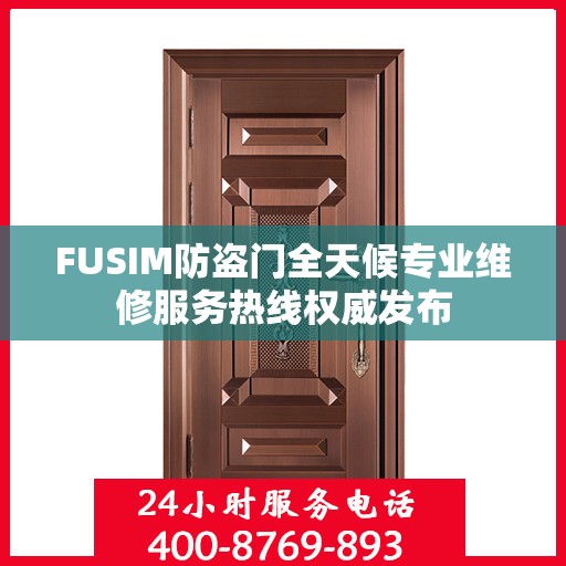 FUSIM防盗门全天候专业维修服务热线权威发布