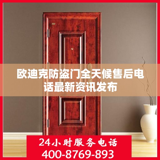 欧迪克防盗门全天候售后电话最新资讯发布