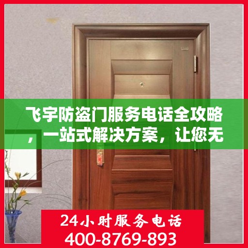 飞宇防盗门服务电话全攻略，一站式解决方案，让您无忧选购安装售后！