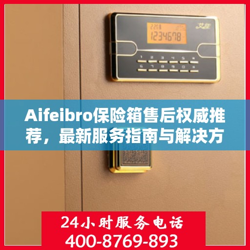 Aifeibro保险箱售后权威推荐，最新服务指南与解决方案