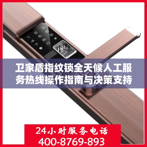 卫家盾指纹锁全天候人工服务热线操作指南与决策支持