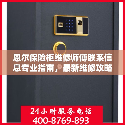 恩尔保险柜维修师傅联系信息专业指南，最新维修攻略与电话资源