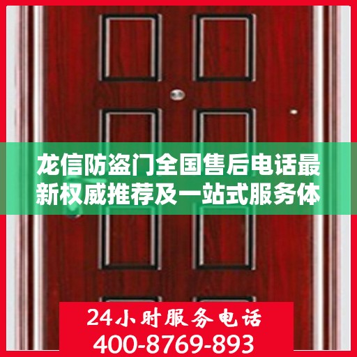 龙信防盗门全国售后电话最新权威推荐及一站式服务体验