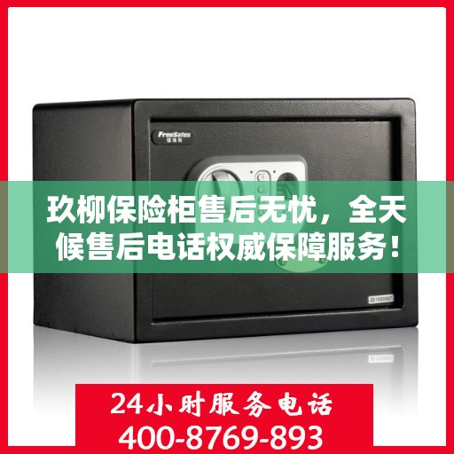 玖柳保险柜售后无忧，全天候售后电话权威保障服务！