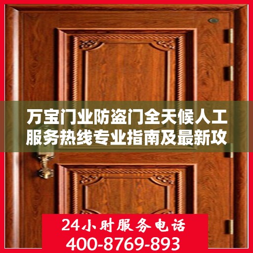 万宝门业防盗门全天候人工服务热线专业指南及最新攻略解析