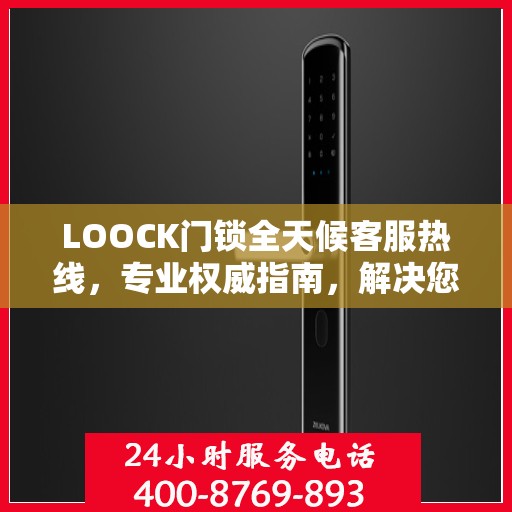 LOOCK门锁全天候客服热线，专业权威指南，解决您的锁事无忧！