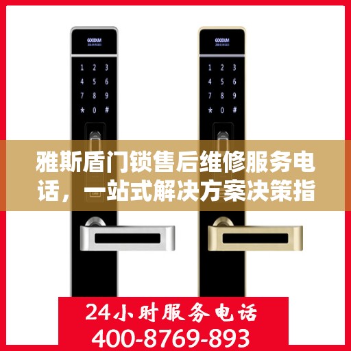 雅斯盾门锁售后维修服务电话，一站式解决方案决策指南