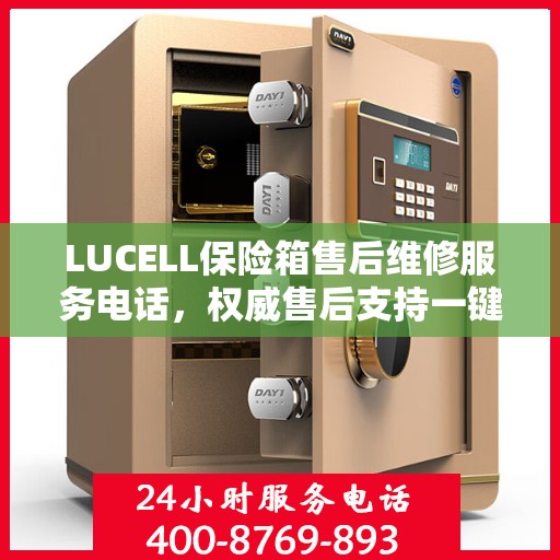 LUCELL保险箱售后维修服务电话，权威售后支持一键触达