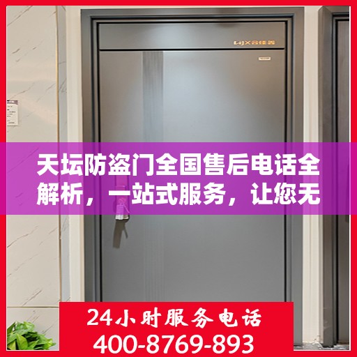 天坛防盗门全国售后电话全解析，一站式服务，让您无忧畅购！