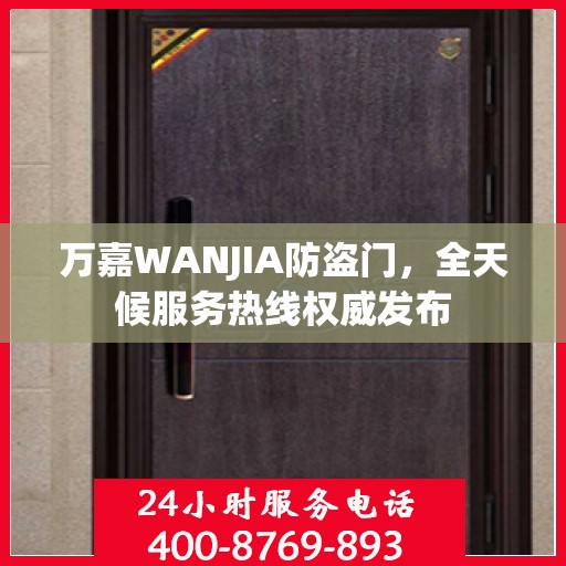 万嘉WANJIA防盗门，全天候服务热线权威发布