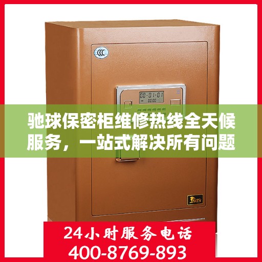 驰球保密柜维修热线全天候服务，一站式解决所有问题与攻略
