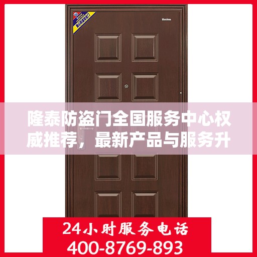 隆泰防盗门全国服务中心权威推荐，最新产品与服务升级指南
