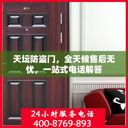 天坛防盗门，全天候售后无忧，一站式电话解答