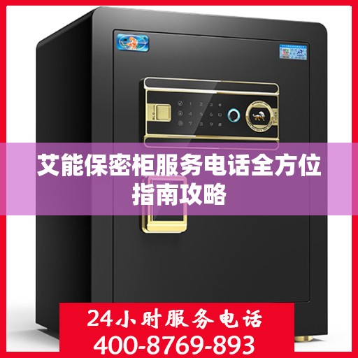 艾能保密柜服务电话全方位指南攻略