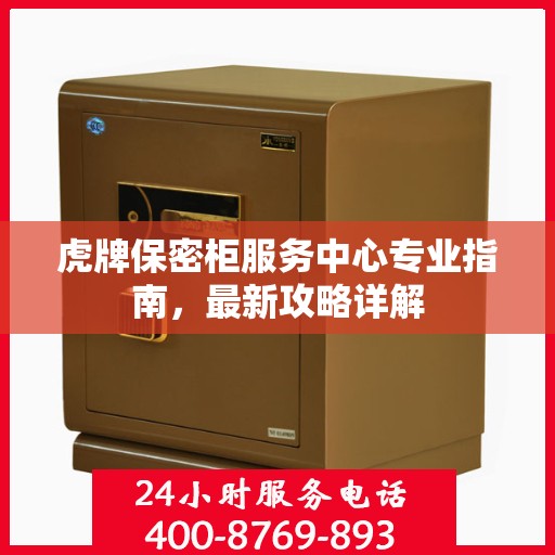 虎牌保密柜服务中心专业指南，最新攻略详解