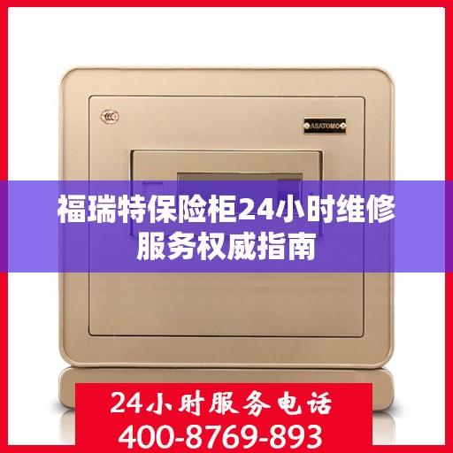福瑞特保险柜24小时维修服务权威指南