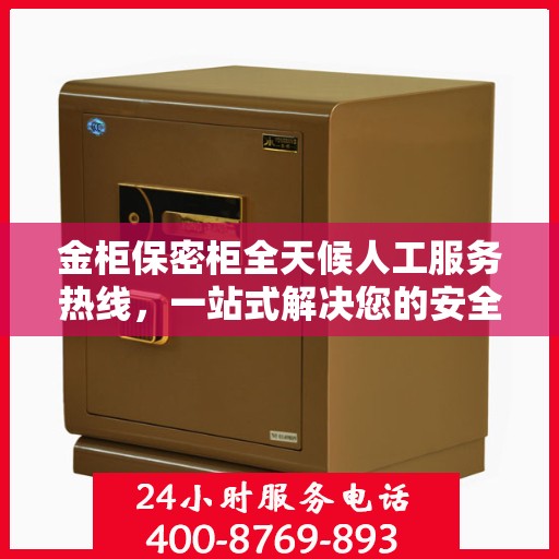 金柜保密柜全天候人工服务热线，一站式解决您的安全与便利需求