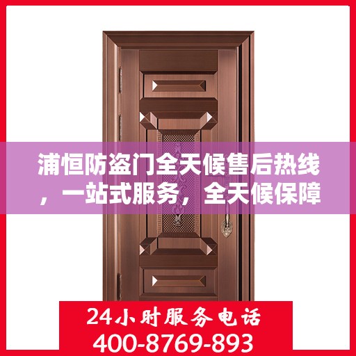 浦恒防盗门全天候售后热线，一站式服务，全天候保障