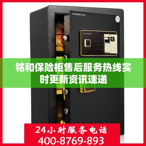 铭和保险柜售后服务热线实时更新资讯速递