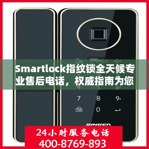 Smartlock指纹锁全天候专业售后电话，权威指南为您护航