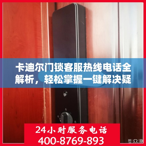 卡迪尔门锁客服热线电话全解析，轻松掌握一键解决疑问