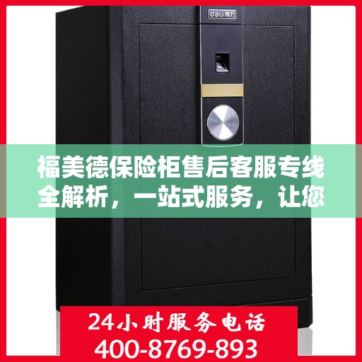 福美德保险柜售后客服专线全解析，一站式服务，让您无忧沟通