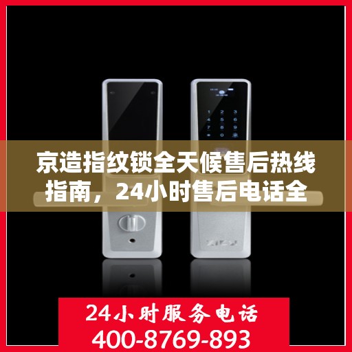京造指纹锁全天候售后热线指南，24小时售后电话全攻略