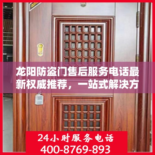 龙阳防盗门售后服务电话最新权威推荐，一站式解决方案的贴心服务热线！