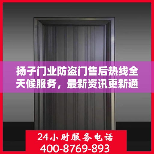 扬子门业防盗门售后热线全天候服务，最新资讯更新通知