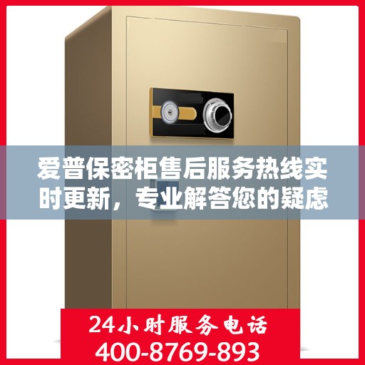 爱普保密柜售后服务热线实时更新，专业解答您的疑虑与需求