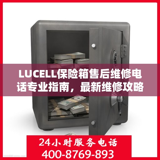 LUCELL保险箱售后维修电话专业指南，最新维修攻略与联系方式