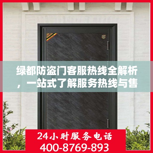 绿都防盗门客服热线全解析，一站式了解服务热线与售后支持