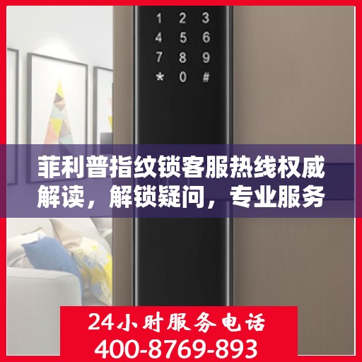 菲利普指纹锁客服热线权威解读，解锁疑问，专业服务为您保驾护航