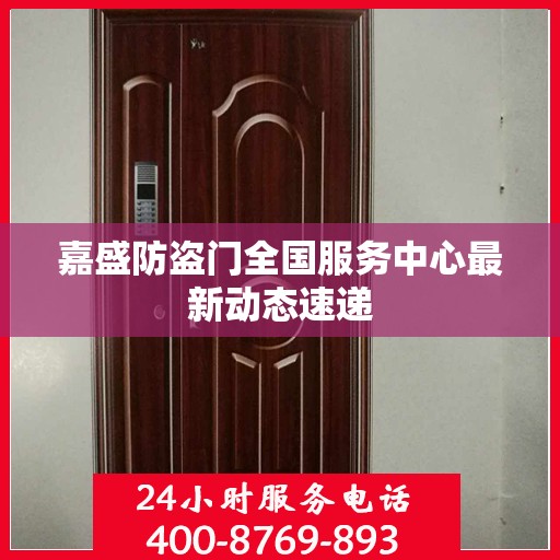 嘉盛防盗门全国服务中心最新动态速递