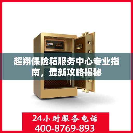 超翔保险箱服务中心专业指南，最新攻略揭秘