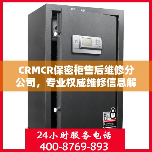 CRMCR保密柜售后维修分公司，专业权威维修信息解密