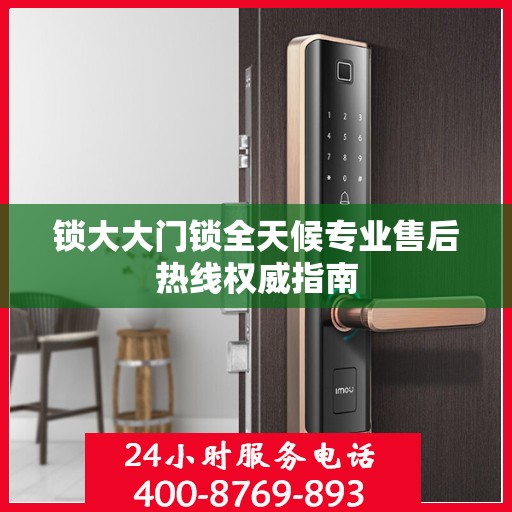 锁大大门锁全天候专业售后热线权威指南