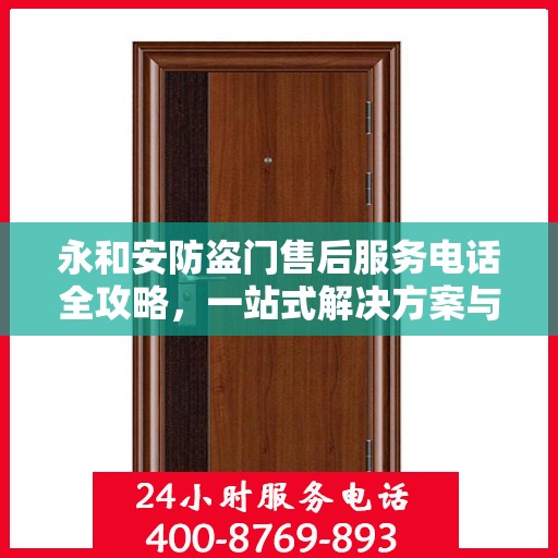 永和安防盗门售后服务电话全攻略，一站式解决方案与详细联系方式