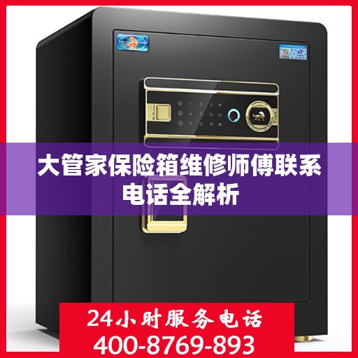 大管家保险箱维修师傅联系电话全解析